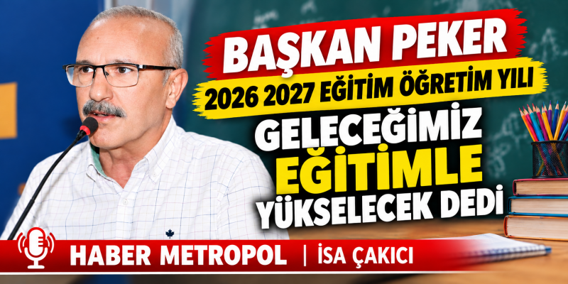 BAŞKAN PEKER 2026 2027 EĞİTİM ÖĞRETİM YILI GELECEĞİMİZ EĞİTİMLE YÜKSELECEK DEDİ 