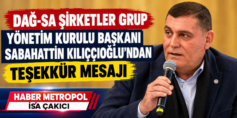 DAĞ-SA ŞİRKETLER GRUP YÖNETİM KURULU BAŞKANI SABAHATTİN KILIÇÇIOĞLU'NDAN TEŞEKKÜR MESAJI 