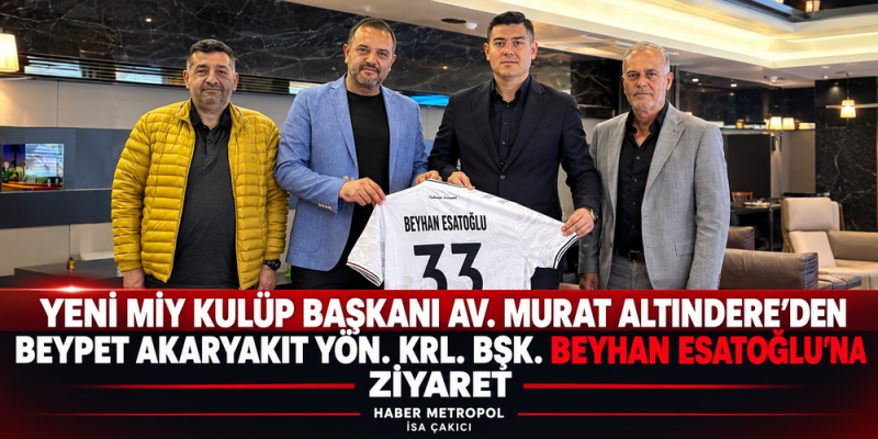 YENİ MİY KULÜP BAŞKANI AV. MURAT ALTINDERE'DEN BEYPET AKARKARYAKIT YÖN. KRL. BŞK. BEYHAN ESATOĞLU'NA ZİYARET