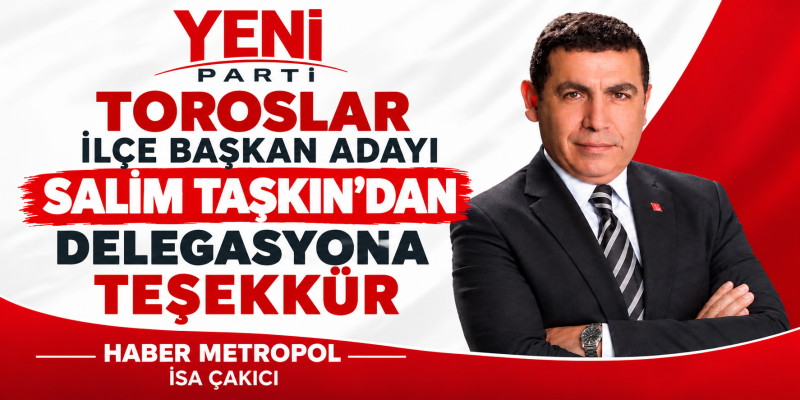 YENİ PARTİ TOROSLAR İLÇE BAŞKAN ADAYI SALİM TAŞKIN'DAN DELEGASYONA TEŞEKKÜR 