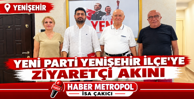 YENİ PARTİ YENİŞEHİR İLÇE'YE ZİYARETÇİ AKINI 